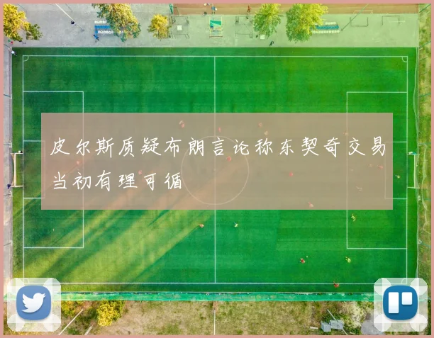 皮尔斯质疑布朗言论称东契奇交易当初有理可循