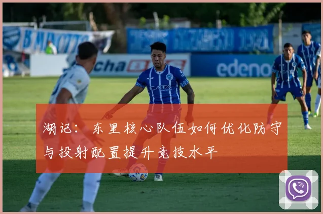 湖记：东里核心队伍如何优化防守与投射配置提升竞技水平