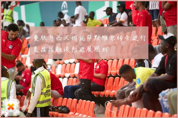 曼联与西汉姆就萨默维尔转会进行直接接触谈判进展顺利