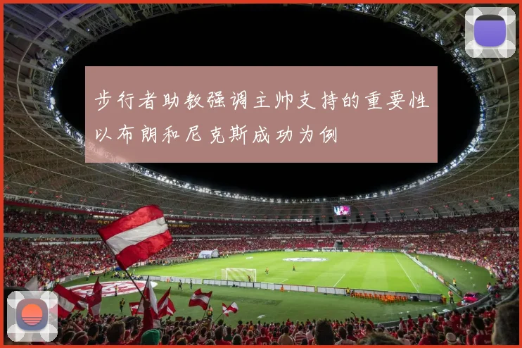 步行者助教强调主帅支持的重要性以布朗和尼克斯成功为例